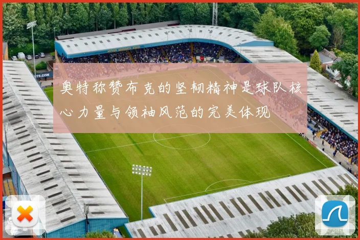 奥特称赞布克的坚韧精神是球队核心力量与领袖风范的完美体现