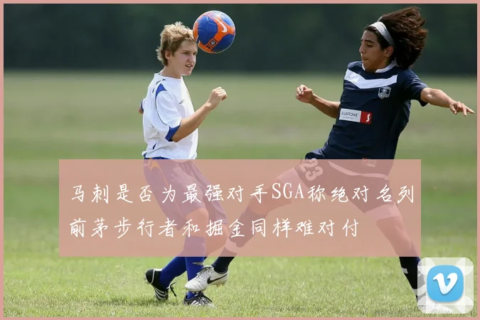 马刺是否为最强对手SGA称绝对名列前茅步行者和掘金同样难对付