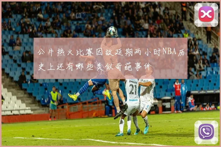 公牛热火比赛因故延期两小时NBA历史上还有哪些类似奇葩事件
