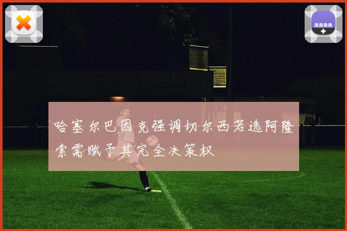 哈塞尔巴因克强调切尔西若选阿隆索需赋予其完全决策权