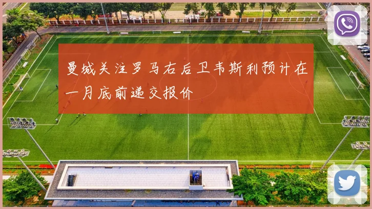 曼城关注罗马右后卫韦斯利预计在一月底前递交报价