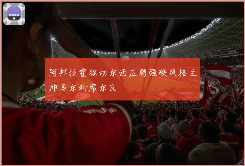 阿邦拉霍称切尔西应聘强硬风格主帅马尔科席尔瓦